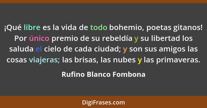 ¡Qué libre es la vida de todo bohemio, poetas gitanos! Por único premio de su rebeldía y su libertad los saluda el cielo de ca... - Rufino Blanco Fombona