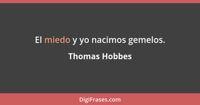El miedo y yo nacimos gemelos.... - Thomas Hobbes