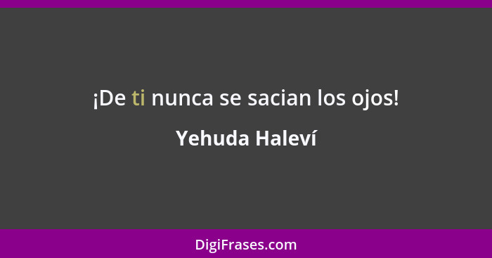 ¡De ti nunca se sacian los ojos!... - Yehuda Haleví