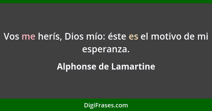 Vos me herís, Dios mío: éste es el motivo de mi esperanza.... - Alphonse de Lamartine