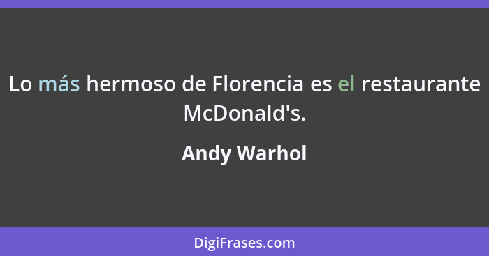 Lo más hermoso de Florencia es el restaurante McDonald's.... - Andy Warhol