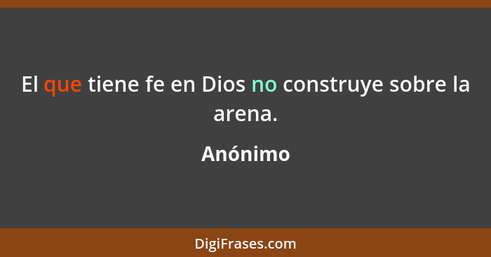 El que tiene fe en Dios no construye sobre la arena.... - Anónimo