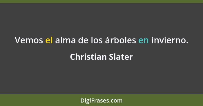 Vemos el alma de los árboles en invierno.... - Christian Slater