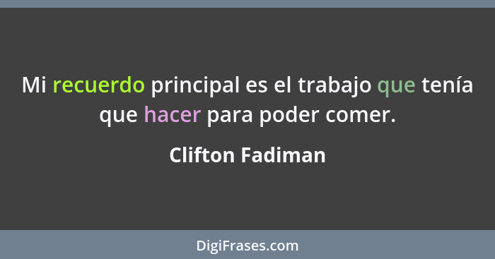 Mi recuerdo principal es el trabajo que tenía que hacer para poder comer.... - Clifton Fadiman