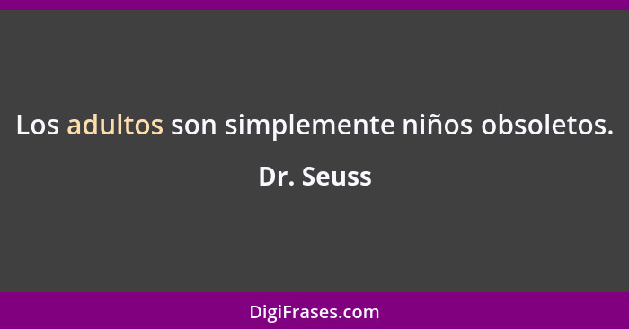 Los adultos son simplemente niños obsoletos.... - Dr. Seuss