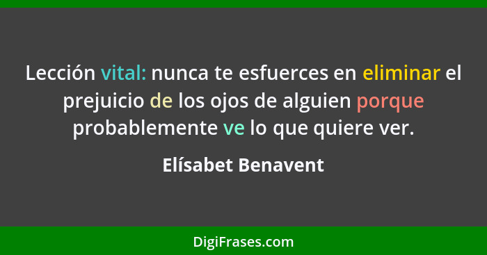 Lección vital: nunca te esfuerces en eliminar el prejuicio de los ojos de alguien porque probablemente ve lo que quiere ver.... - Elísabet Benavent