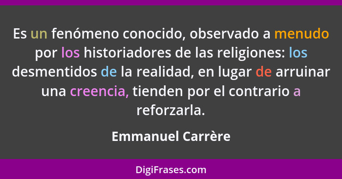 Es un fenómeno conocido, observado a menudo por los historiadores de las religiones: los desmentidos de la realidad, en lugar de ar... - Emmanuel Carrère