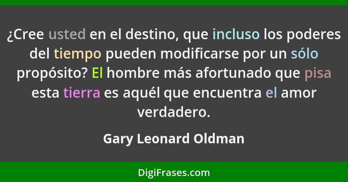 ¿Cree usted en el destino, que incluso los poderes del tiempo pueden modificarse por un sólo propósito? El hombre más afortunado... - Gary Leonard Oldman