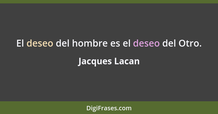 El deseo del hombre es el deseo del Otro.... - Jacques Lacan