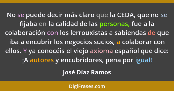 No se puede decir más claro que la CEDA, que no se fijaba en la calidad de las personas, fue a la colaboración con los lerrouxistas... - José Díaz Ramos