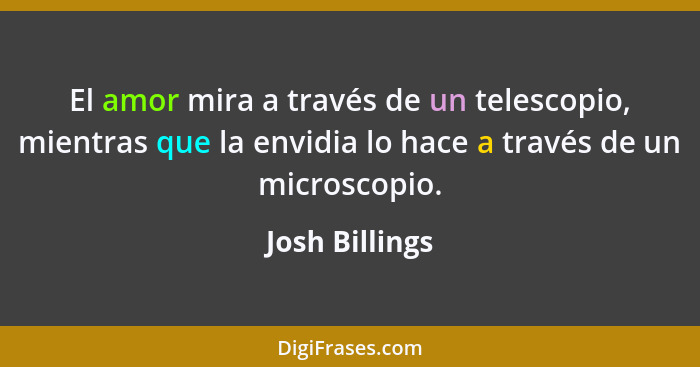 El amor mira a través de un telescopio, mientras que la envidia lo hace a través de un microscopio.... - Josh Billings