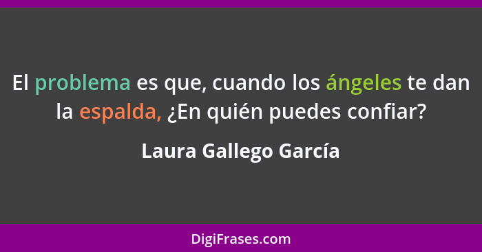 El problema es que, cuando los ángeles te dan la espalda, ¿En quién puedes confiar?... - Laura Gallego García