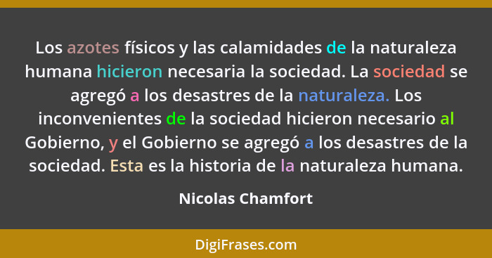 Los azotes físicos y las calamidades de la naturaleza humana hicieron necesaria la sociedad. La sociedad se agregó a los desastres... - Nicolas Chamfort