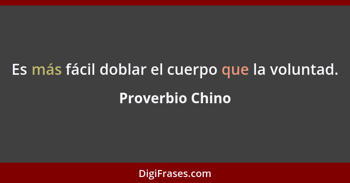 Es más fácil doblar el cuerpo que la voluntad.... - Proverbio Chino