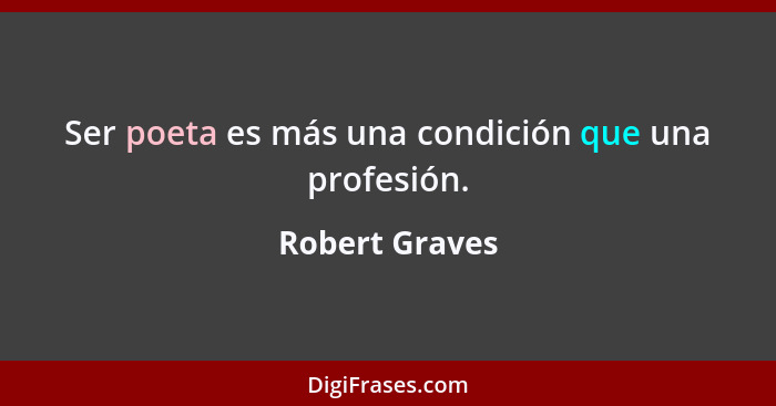 Ser poeta es más una condición que una profesión.... - Robert Graves