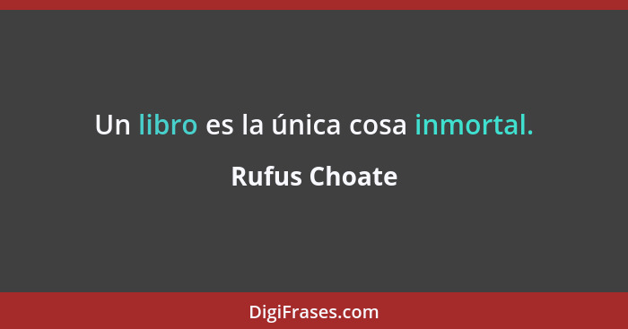 Un libro es la única cosa inmortal.... - Rufus Choate