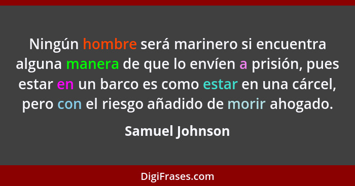 Ningún hombre será marinero si encuentra alguna manera de que lo envíen a prisión, pues estar en un barco es como estar en una cárcel... - Samuel Johnson