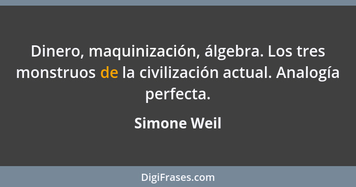 Dinero, maquinización, álgebra. Los tres monstruos de la civilización actual. Analogía perfecta.... - Simone Weil