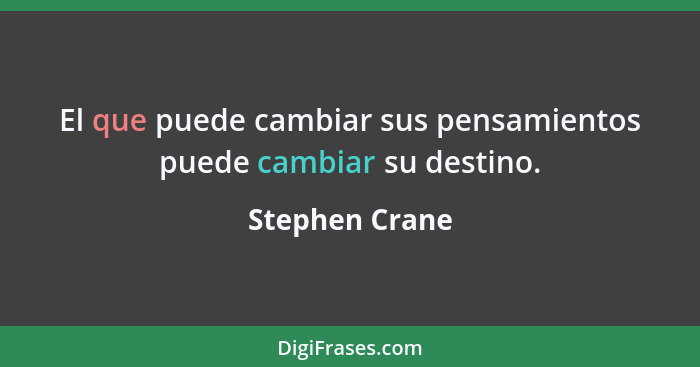 El que puede cambiar sus pensamientos puede cambiar su destino.... - Stephen Crane