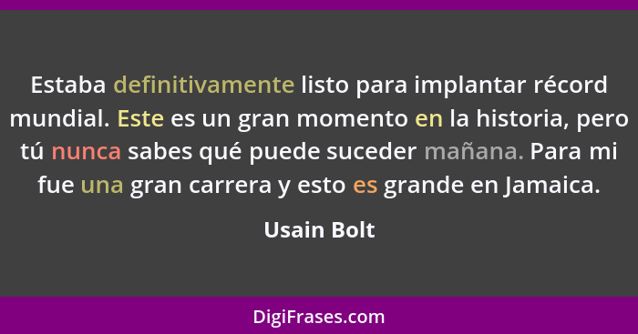 Estaba definitivamente listo para implantar récord mundial. Este es un gran momento en la historia, pero tú nunca sabes qué puede suceder... - Usain Bolt