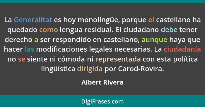 La Generalitat es hoy monolingüe, porque el castellano ha quedado como lengua residual. El ciudadano debe tener derecho a ser respondi... - Albert Rivera