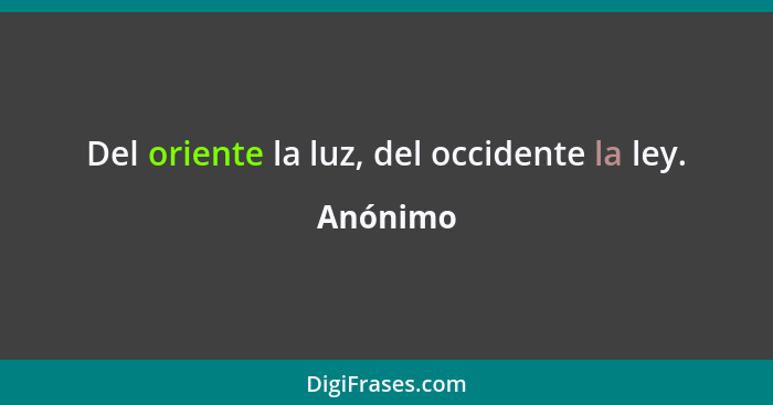 Del oriente la luz, del occidente la ley.... - Anónimo