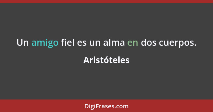 Un amigo fiel es un alma en dos cuerpos.... - Aristóteles