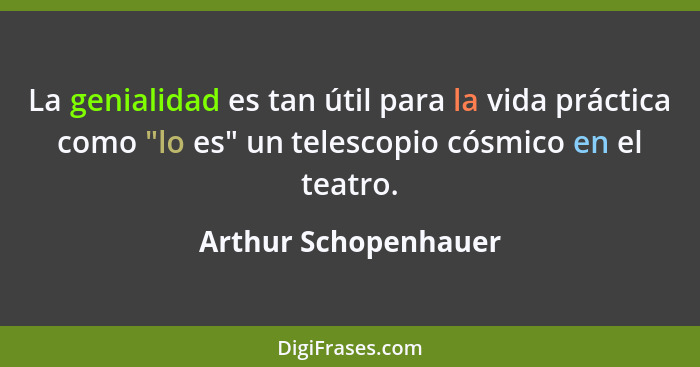 La genialidad es tan útil para la vida práctica como "lo es" un telescopio cósmico en el teatro.... - Arthur Schopenhauer