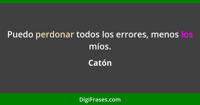 Puedo perdonar todos los errores, menos los míos.... - Catón