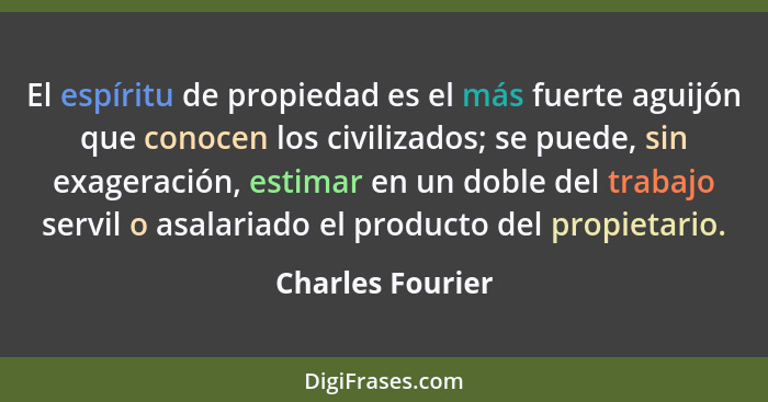 El espíritu de propiedad es el más fuerte aguijón que conocen los civilizados; se puede, sin exageración, estimar en un doble del tr... - Charles Fourier