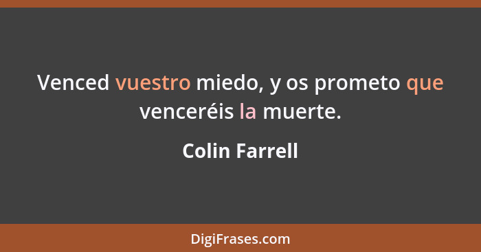 Venced vuestro miedo, y os prometo que venceréis la muerte.... - Colin Farrell