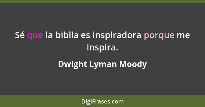 Sé que la biblia es inspiradora porque me inspira.... - Dwight Lyman Moody