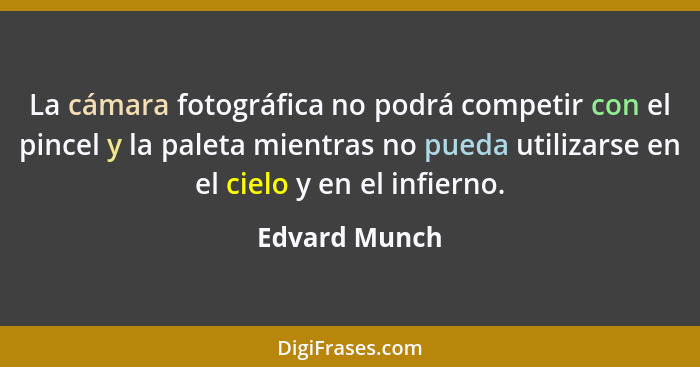 La cámara fotográfica no podrá competir con el pincel y la paleta mientras no pueda utilizarse en el cielo y en el infierno.... - Edvard Munch