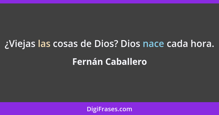 ¿Viejas las cosas de Dios? Dios nace cada hora.... - Fernán Caballero