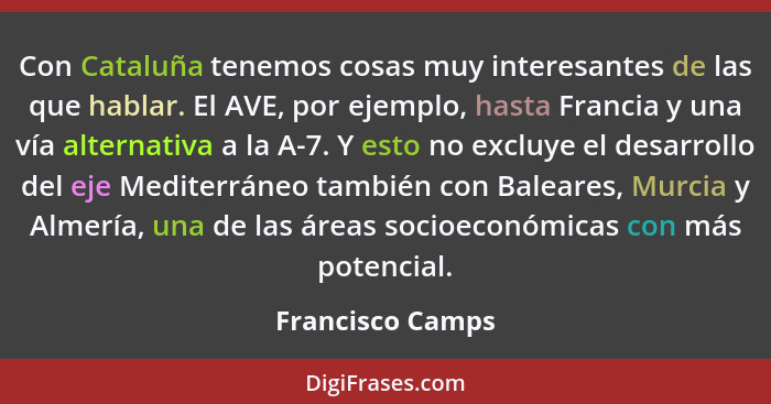 Con Cataluña tenemos cosas muy interesantes de las que hablar. El AVE, por ejemplo, hasta Francia y una vía alternativa a la A-7. Y... - Francisco Camps