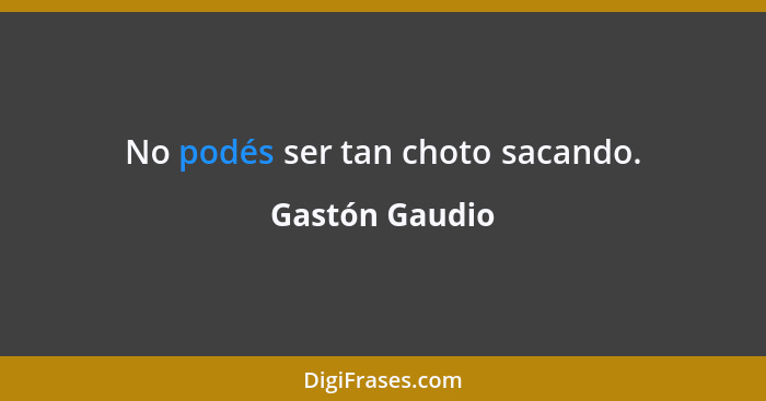 No podés ser tan choto sacando.... - Gastón Gaudio