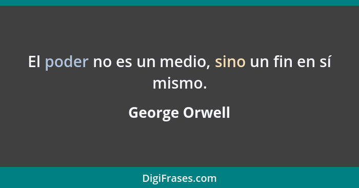 El poder no es un medio, sino un fin en sí mismo.... - George Orwell