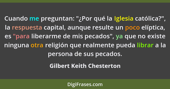 Cuando me preguntan: "¿Por qué la Iglesia católica?", la respuesta capital, aunque resulte un poco elíptica, es "para liber... - Gilbert Keith Chesterton