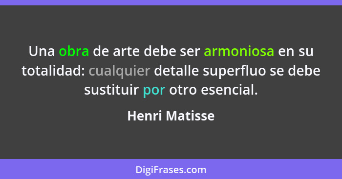 Una obra de arte debe ser armoniosa en su totalidad: cualquier detalle superfluo se debe sustituir por otro esencial.... - Henri Matisse