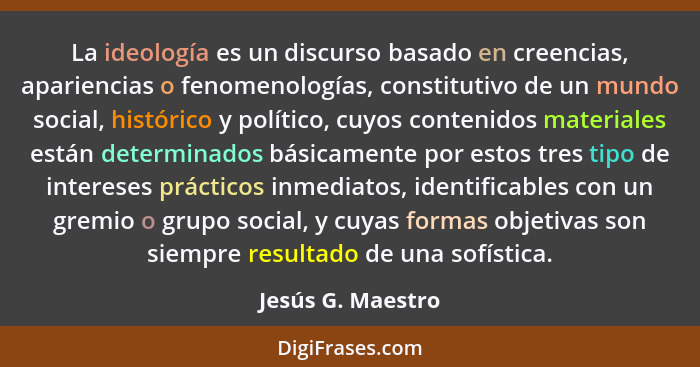 La ideología es un discurso basado en creencias, apariencias o fenomenologías, constitutivo de un mundo social, histórico y polític... - Jesús G. Maestro