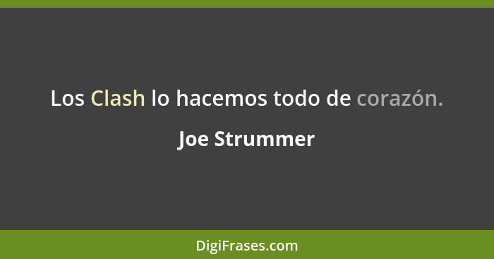 Los Clash lo hacemos todo de corazón.... - Joe Strummer