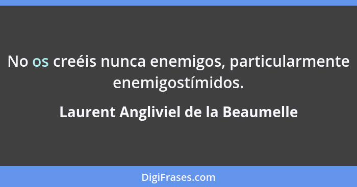 No os creéis nunca enemigos, particularmente enemigostímidos.... - Laurent Angliviel de la Beaumelle