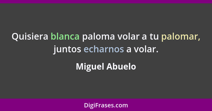 Quisiera blanca paloma volar a tu palomar, juntos echarnos a volar.... - Miguel Abuelo