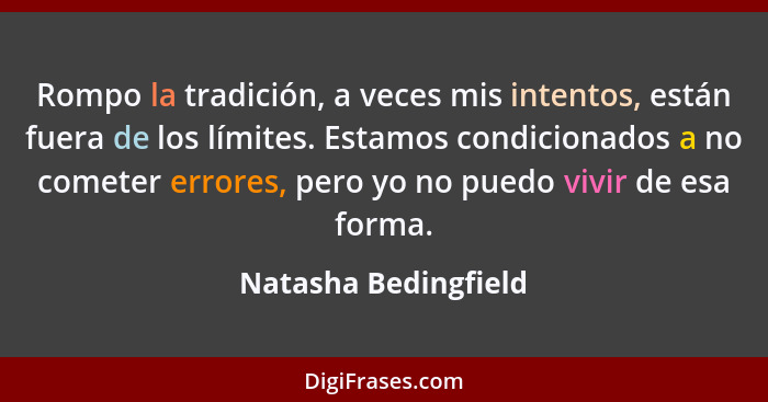 Rompo la tradición, a veces mis intentos, están fuera de los límites. Estamos condicionados a no cometer errores, pero yo no pue... - Natasha Bedingfield