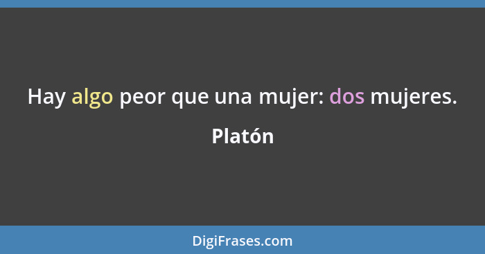 Hay algo peor que una mujer: dos mujeres.... - Platón