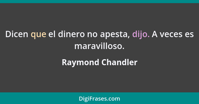 Dicen que el dinero no apesta, dijo. A veces es maravilloso.... - Raymond Chandler