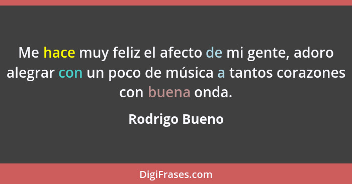 Me hace muy feliz el afecto de mi gente, adoro alegrar con un poco de música a tantos corazones con buena onda.... - Rodrigo Bueno