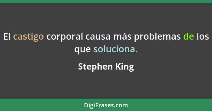 El castigo corporal causa más problemas de los que soluciona.... - Stephen King