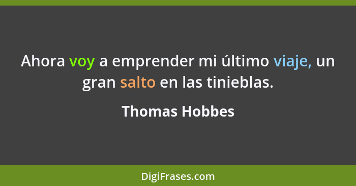 Ahora voy a emprender mi último viaje, un gran salto en las tinieblas.... - Thomas Hobbes