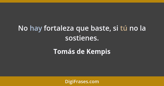 No hay fortaleza que baste, si tú no la sostienes.... - Tomás de Kempis